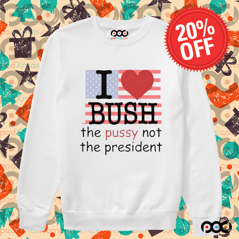 I Heart Bush The Pussy Not The President Shirt
