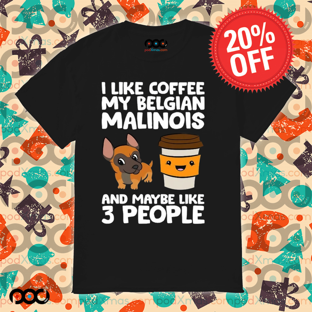 I Like Coffee My Belgian Malinois And Maybe Like 3 People Shirt
