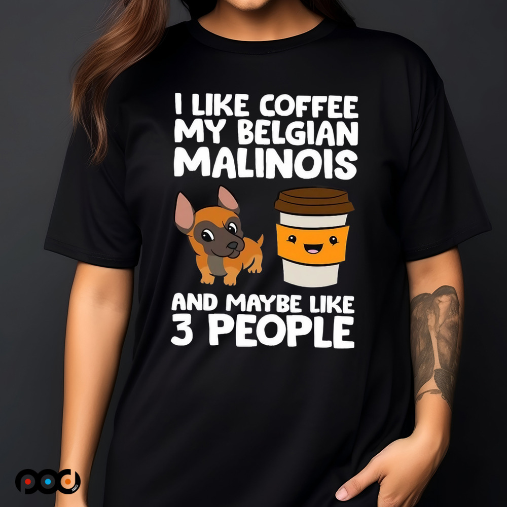 I Like Coffee My Belgian Malinois And Maybe Like 3 People Shirt