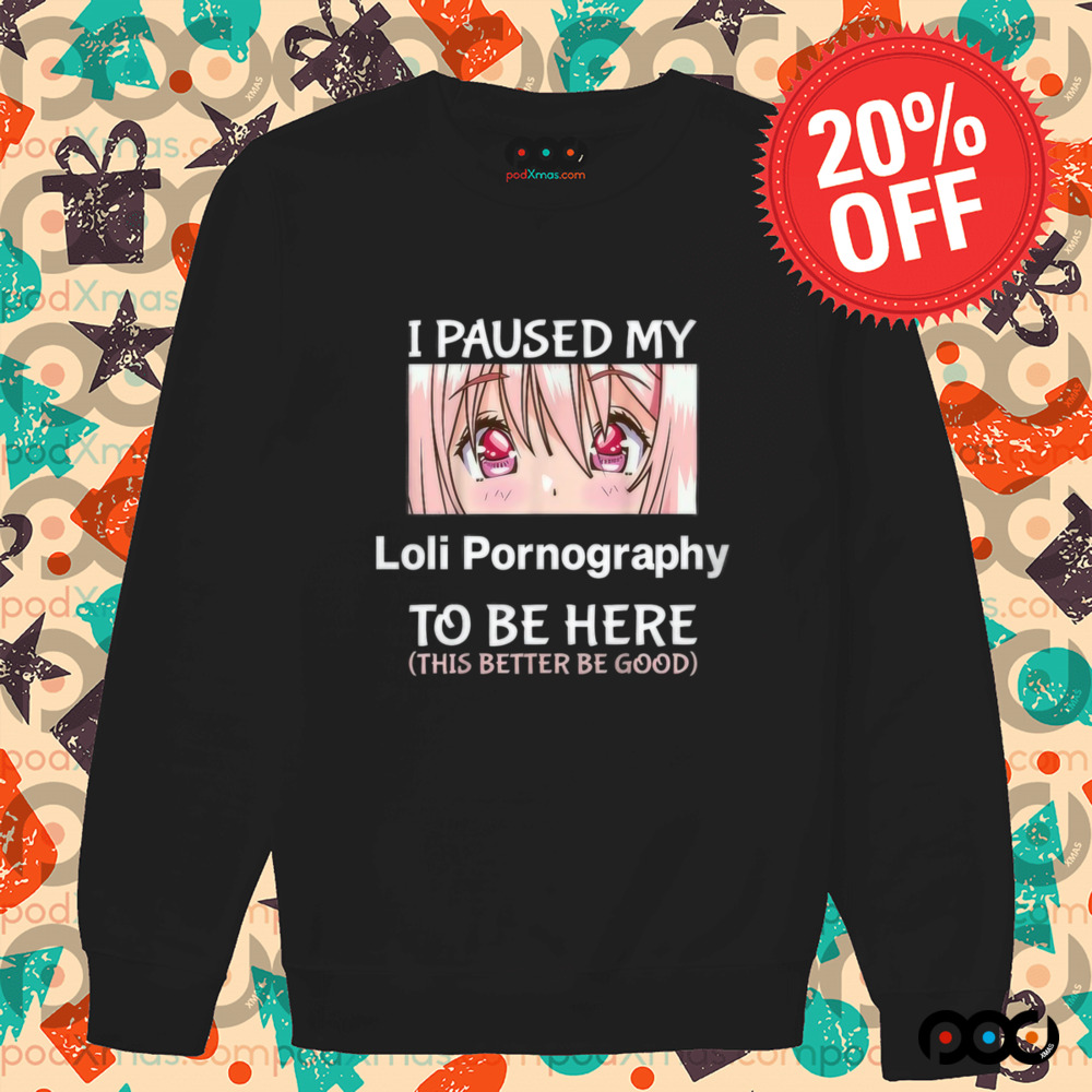 I Paused My Loli Pornography To Be Here Anime Shirt