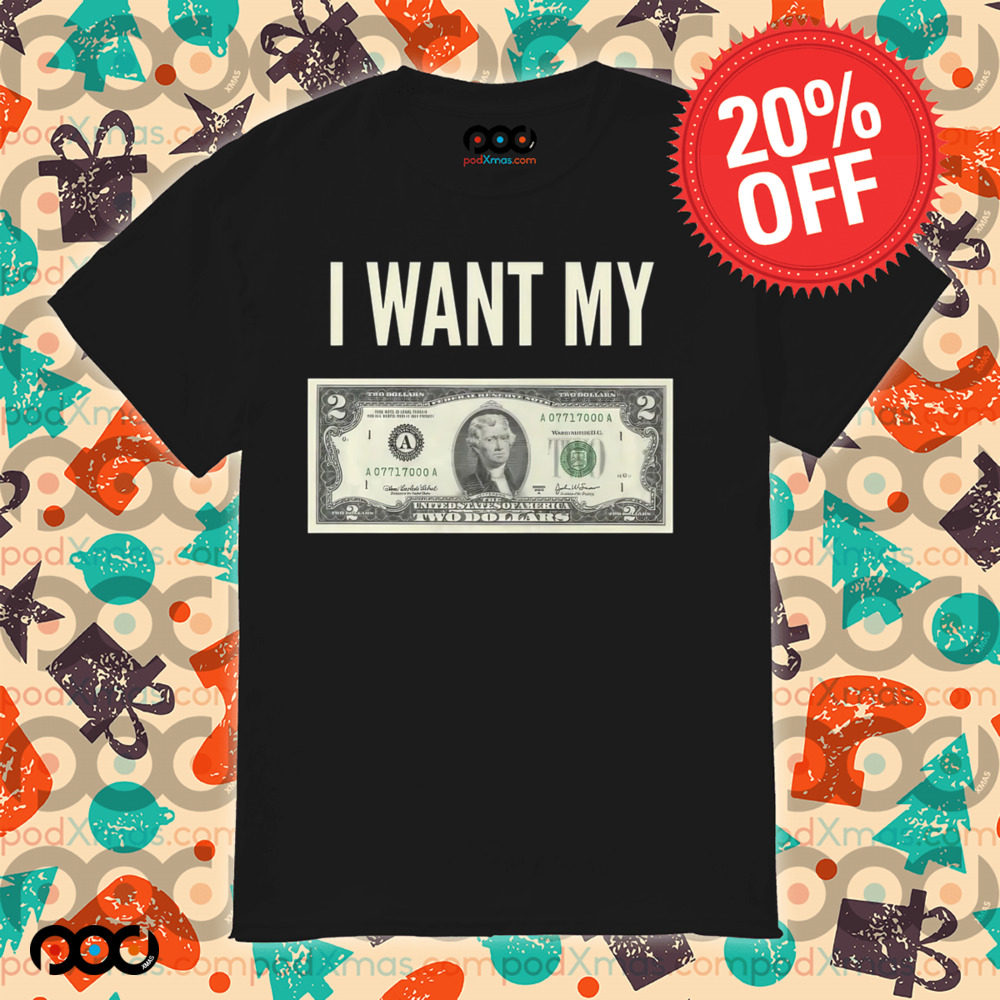 I Want My Two Dollars Shirt