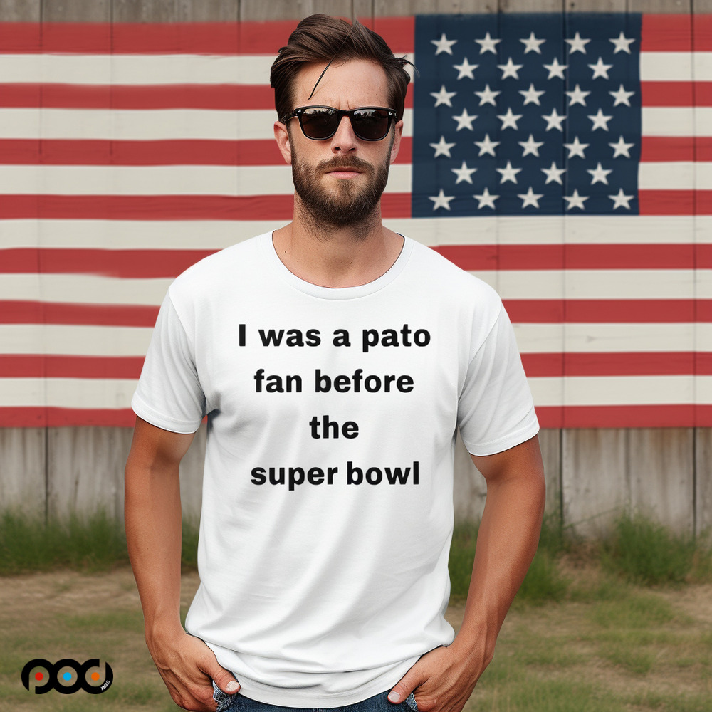 I Was A Pato Fan Before The Super Bowl Shirt