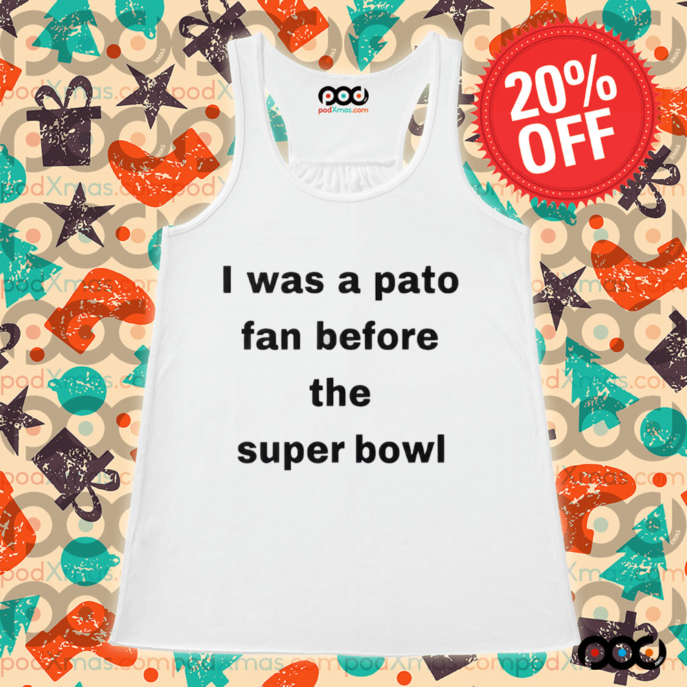 I Was A Pato Fan Before The Super Bowl Shirt