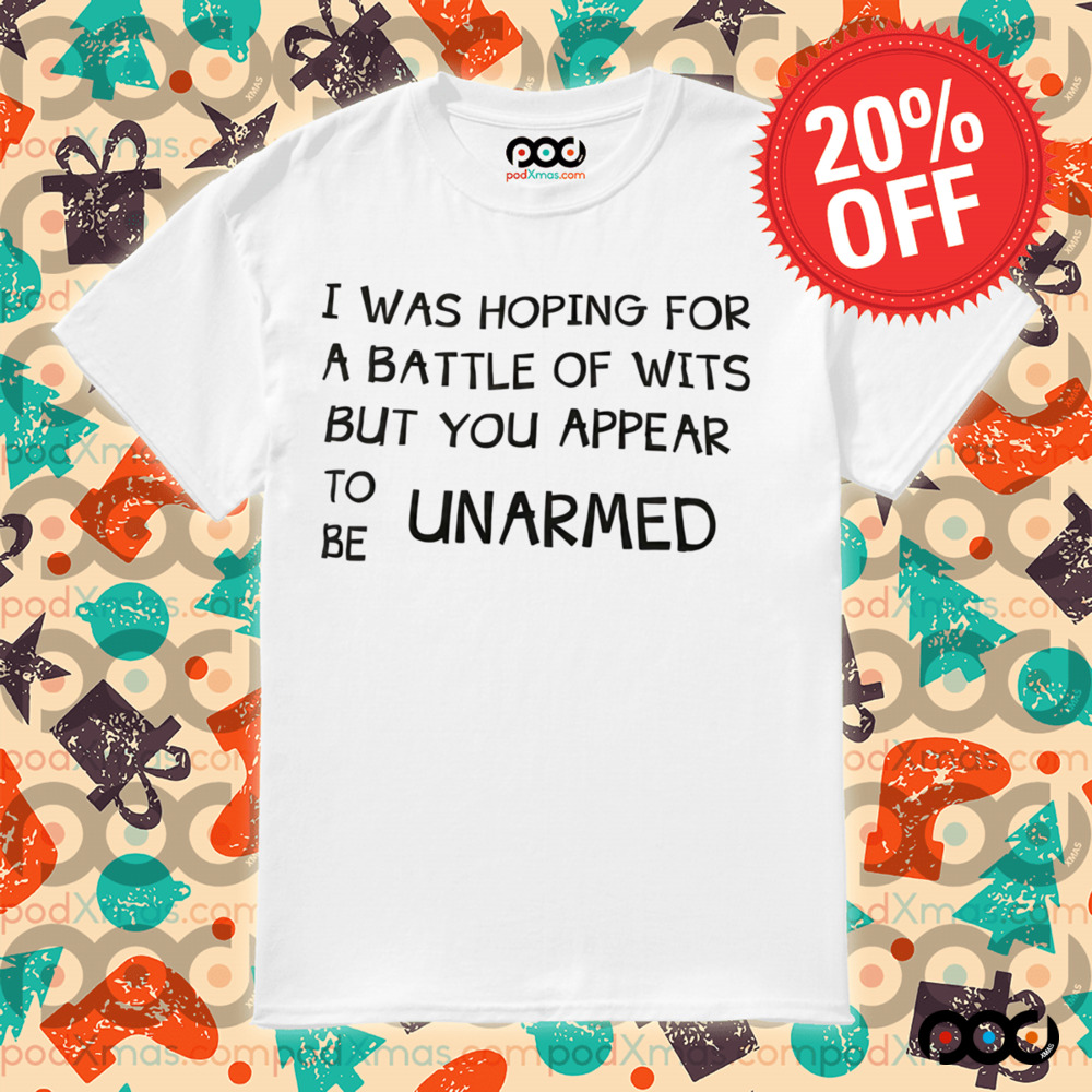 I Was Hoping for a Battle of Wits But You Appear ToBe Unarmed Shirt