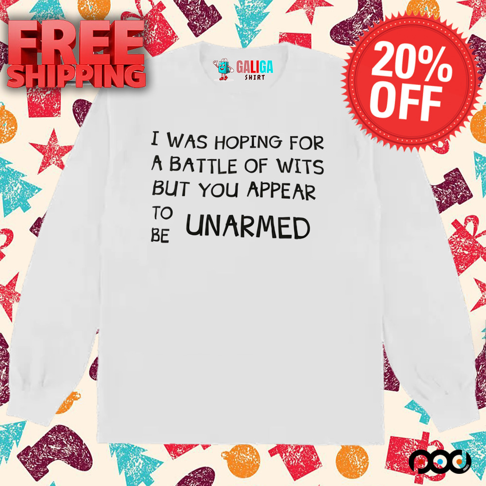 I Was Hoping for a Battle of Wits But You Appear ToBe Unarmed Shirt