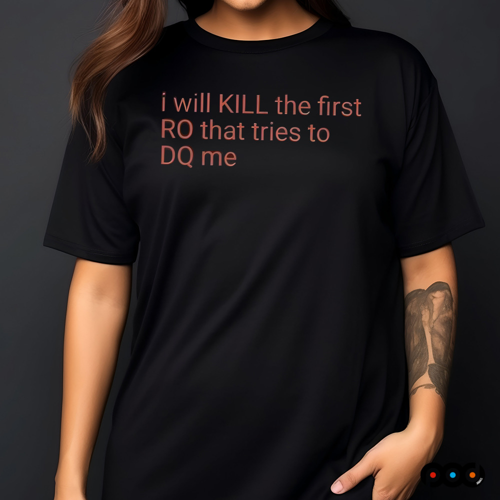 I Will Kill The Frist RO That Tries To DQ Me Shirt