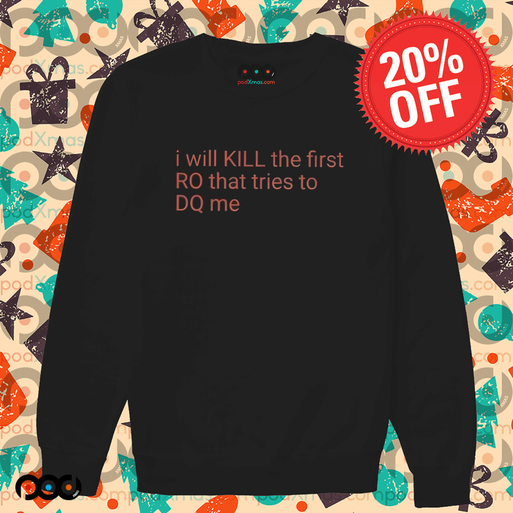 I Will Kill The Frist RO That Tries To DQ Me Shirt