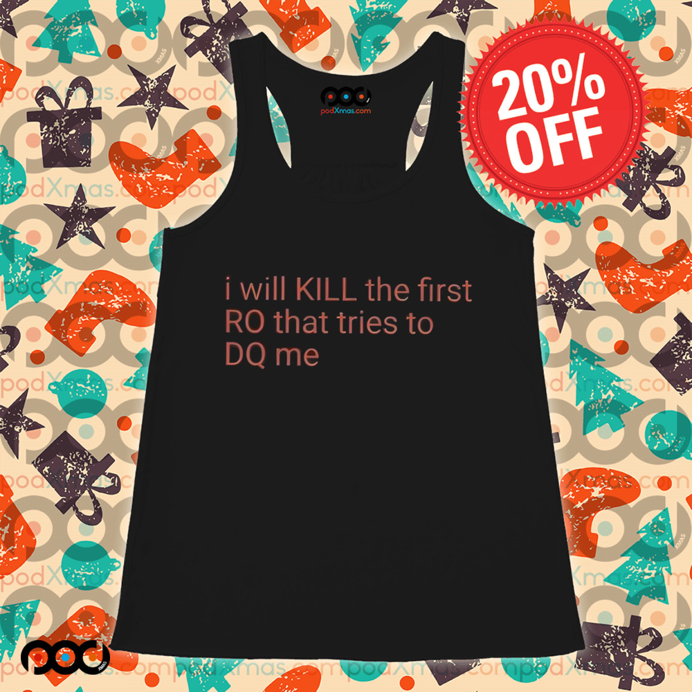 I Will Kill The Frist RO That Tries To DQ Me Shirt
