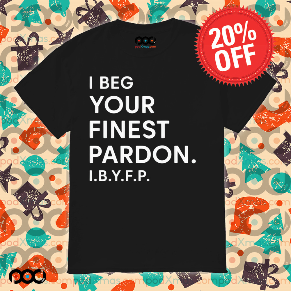 I beg your finest pardon I.B.Y.F.P shirt