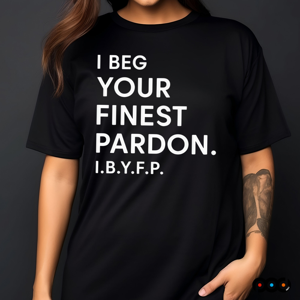 I beg your finest pardon I.B.Y.F.P shirt