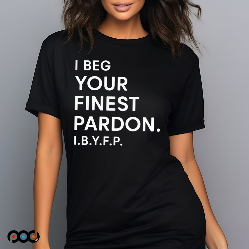 I beg your finest pardon I.B.Y.F.P shirt