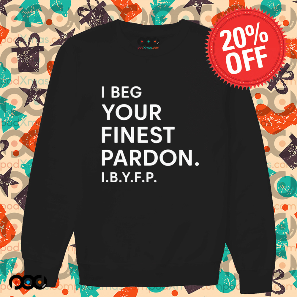 I beg your finest pardon I.B.Y.F.P shirt