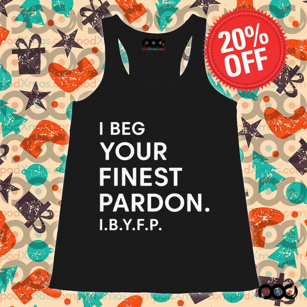 I beg your finest pardon I.B.Y.F.P shirt