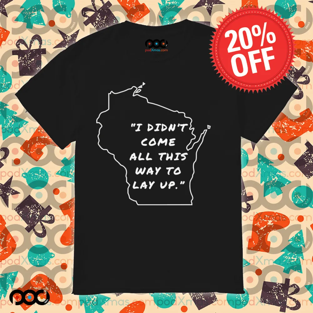I didn’t come all this way to lay up shirt