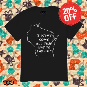 I didn’t come all this way to lay up shirt