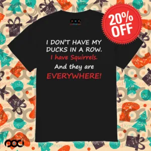 I don’t have my ducks in a row i have squirrels and they are everywhere shirt