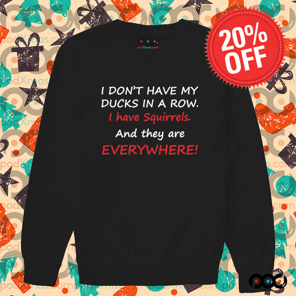 I don’t have my ducks in a row i have squirrels and they are everywhere shirt