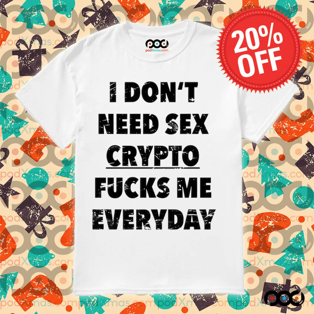 I don’t need Sex Crypto Fucks Me Everyday Shirt