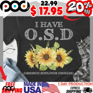 I have O S D obsessive sunflower disorder shirt