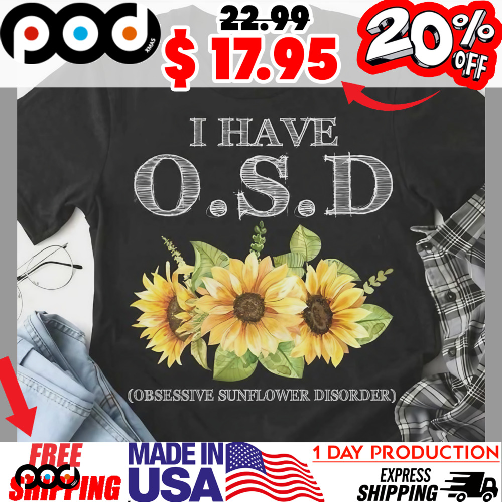 I have O S D obsessive sunflower disorder shirt