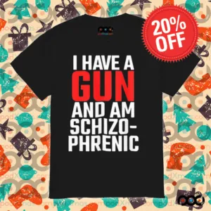 I have a gun and am schizophrenic shirt