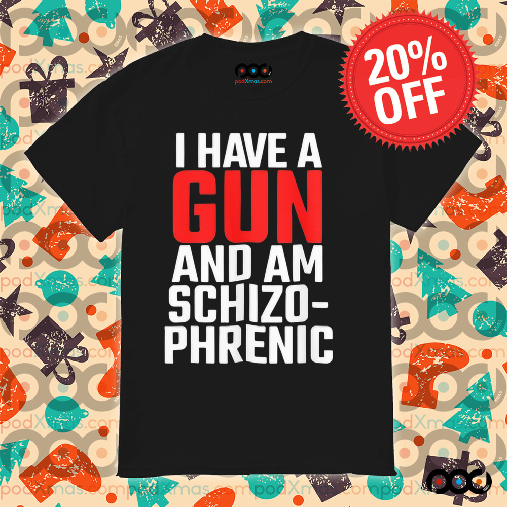 I have a gun and am schizophrenic shirt