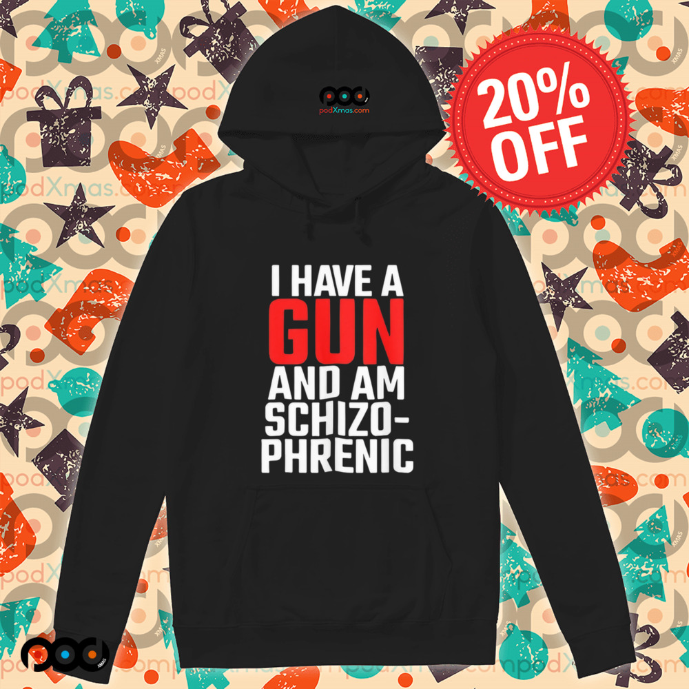 I have a gun and am schizophrenic shirt