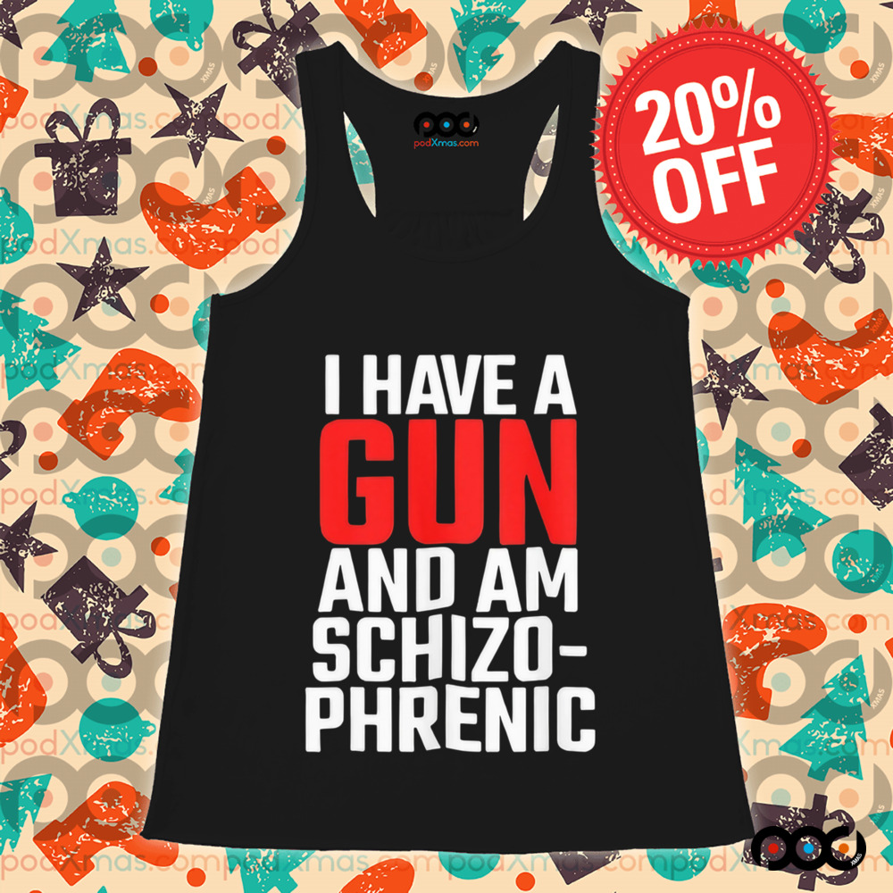 I have a gun and am schizophrenic shirt