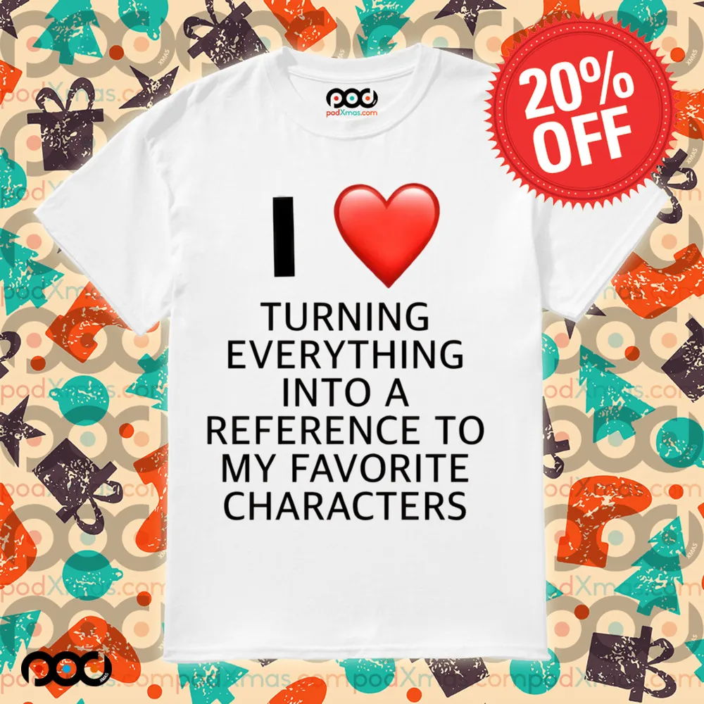 I love turning everything into a reference to my favorite characters shirt