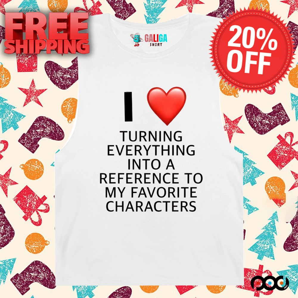 I love turning everything into a reference to my favorite characters shirt