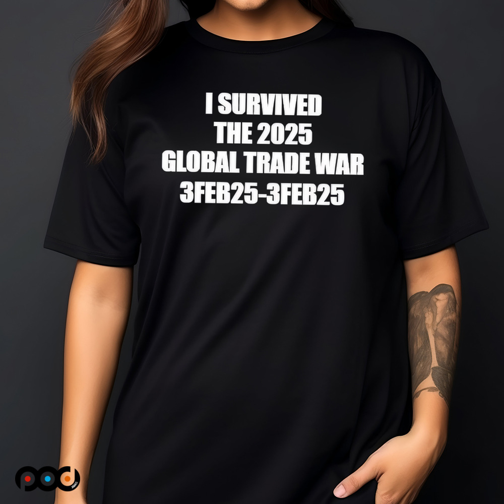 I survived the 2025 global trade war 3Feb25 shirt