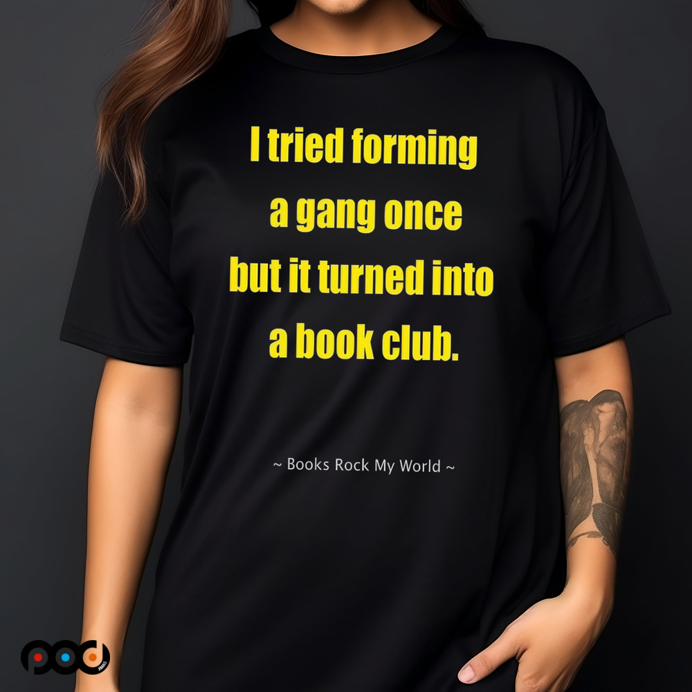I tried forming a gang once but it turned into a book club shirt