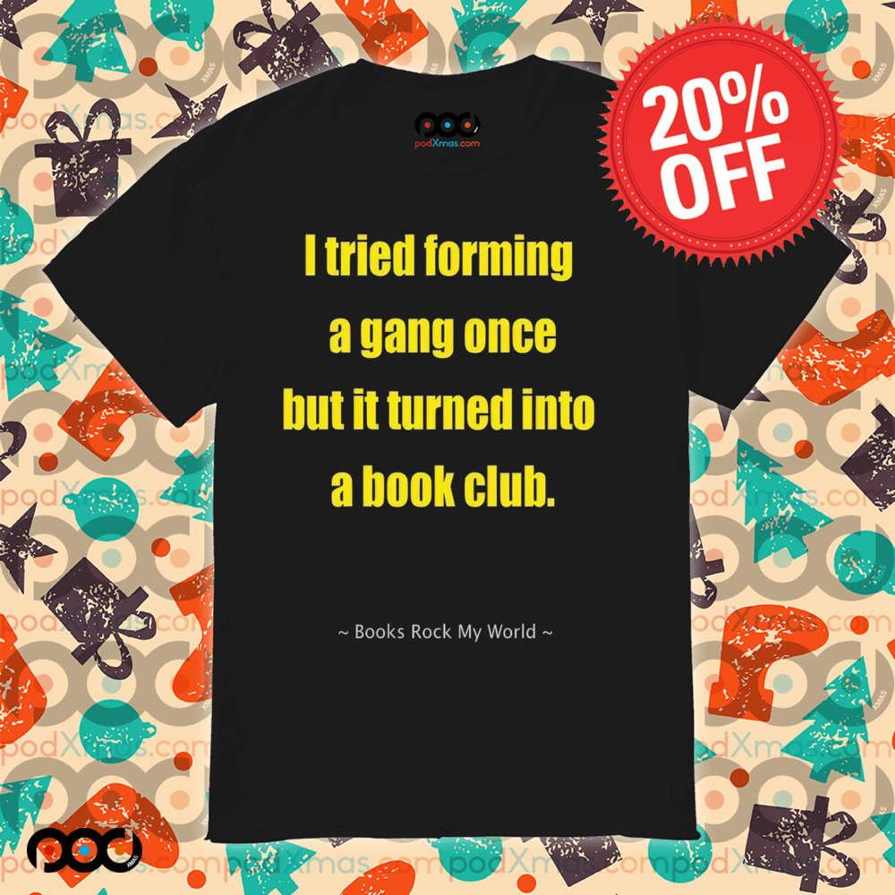 I tried forming a gang once but it turned into a book club shirt