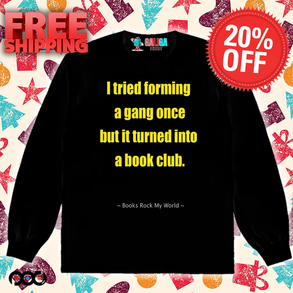 I tried forming a gang once but it turned into a book club shirt
