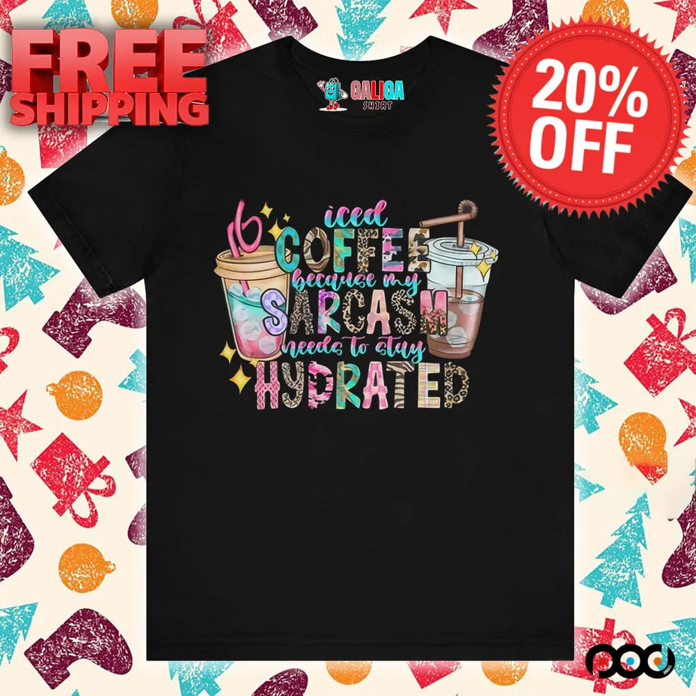 Iced Coffee because my Sarcasm need to stay Hydrated shirt