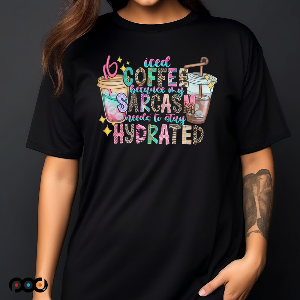 Iced Coffee because my Sarcasm need to stay Hydrated shirt