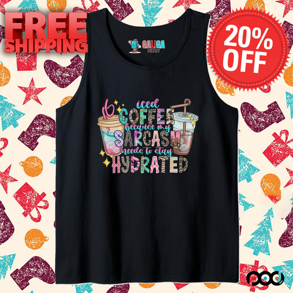 Iced Coffee because my Sarcasm need to stay Hydrated shirt