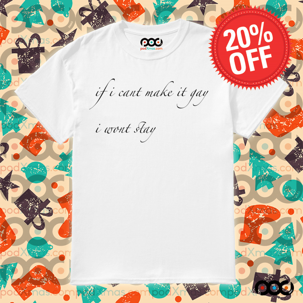 If I Can't Make It Gay I Won't Stay Shirt