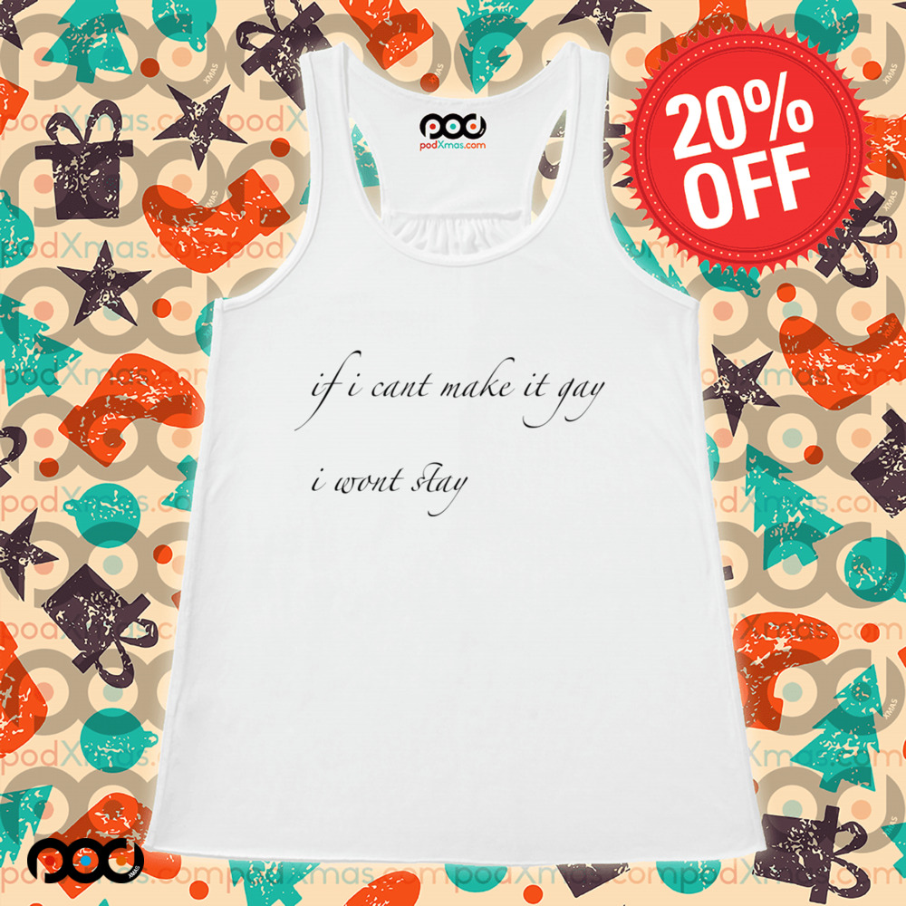 If I Can't Make It Gay I Won't Stay Shirt