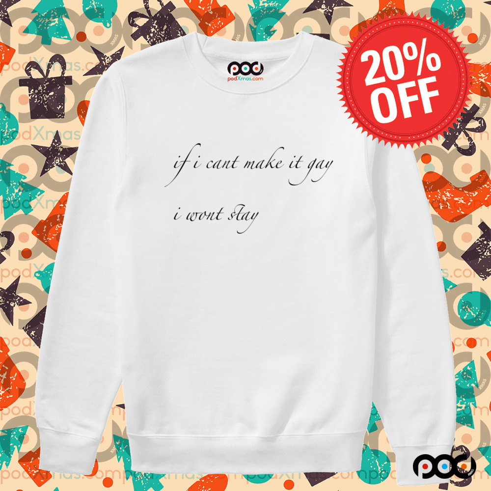 If I Can't Make It Gay I Won't Stay Shirt