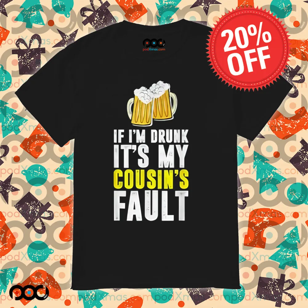 If I'm Drunk It's My Cousin Beer Shirt