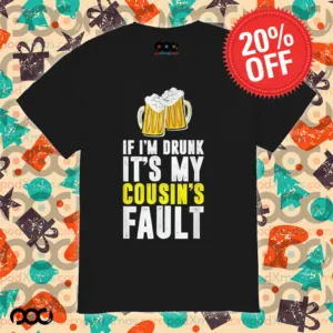 If I'm Drunk It's My Cousin Beer Shirt