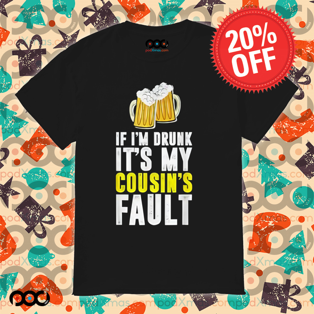 If I'm Drunk It's My Cousin Beer Shirt