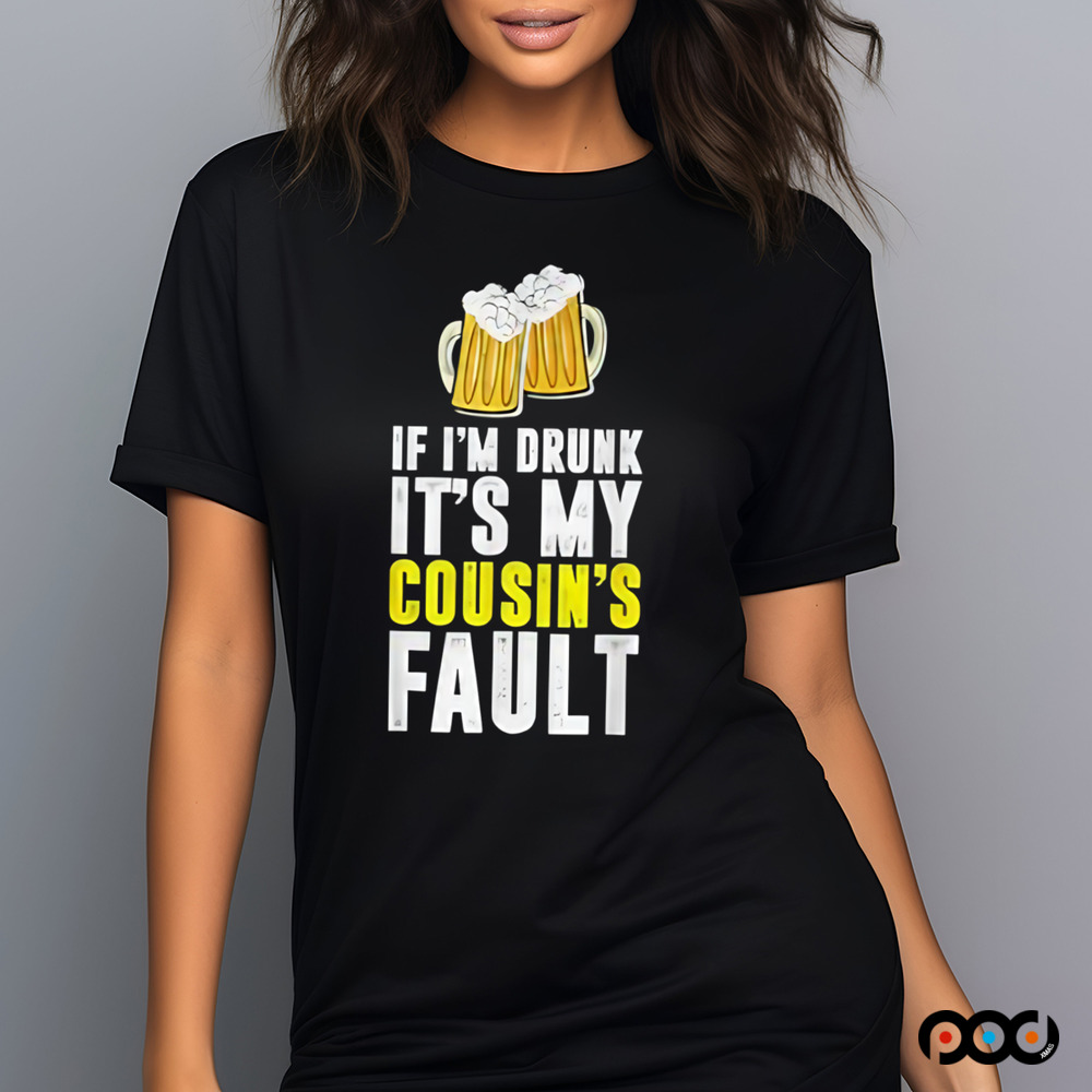 If I'm Drunk It's My Cousin Beer Shirt