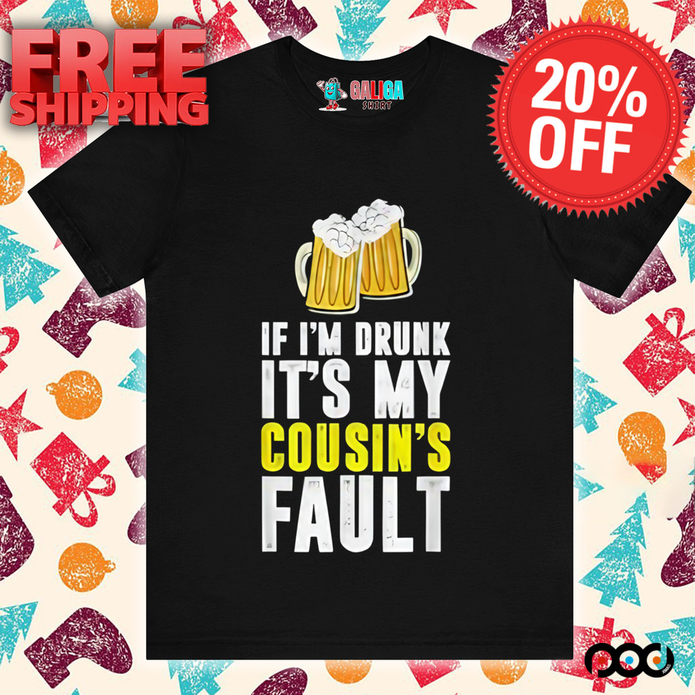 If I'm Drunk It's My Cousin Beer Shirt