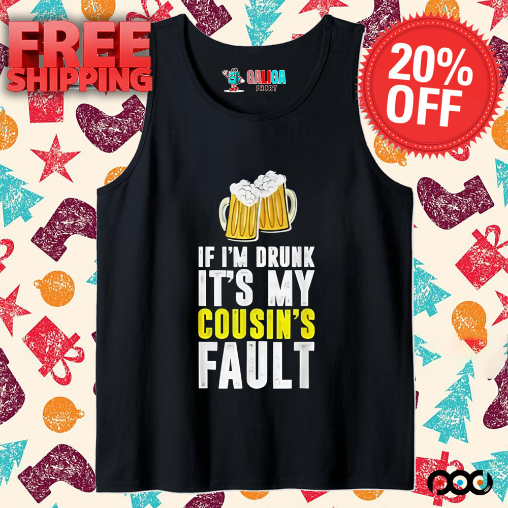 If I'm Drunk It's My Cousin Beer Shirt