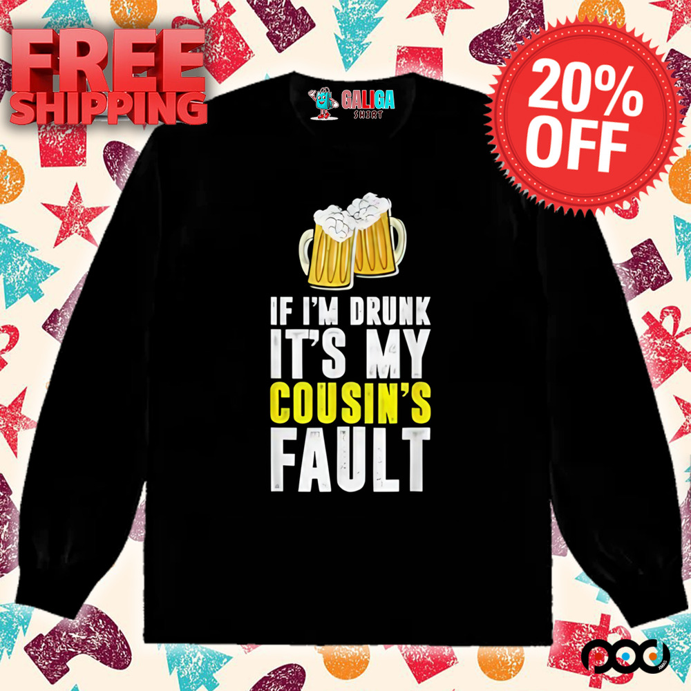 If I'm Drunk It's My Cousin Beer Shirt