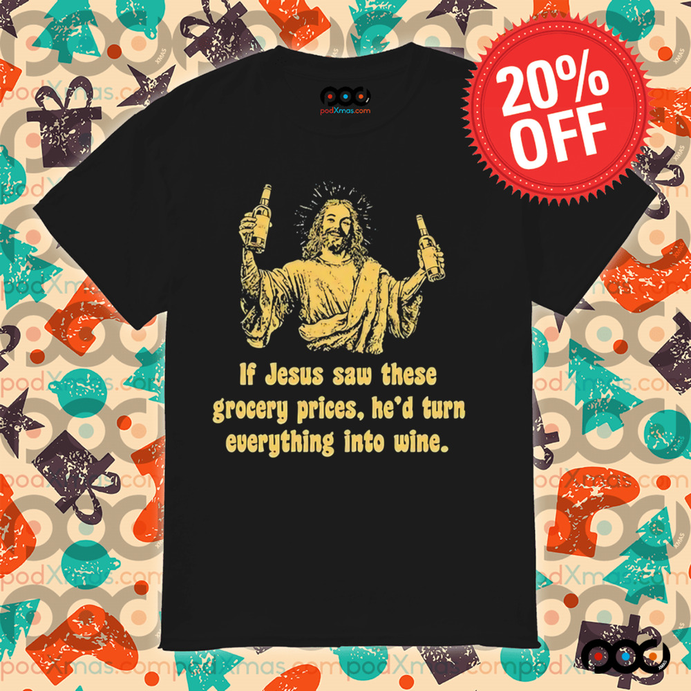If Jesus Saw These Grocery Prices He’d Turn Everything Into Wine Shirt