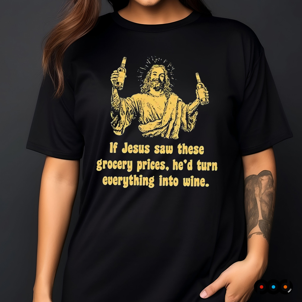 If Jesus Saw These Grocery Prices He’d Turn Everything Into Wine Shirt