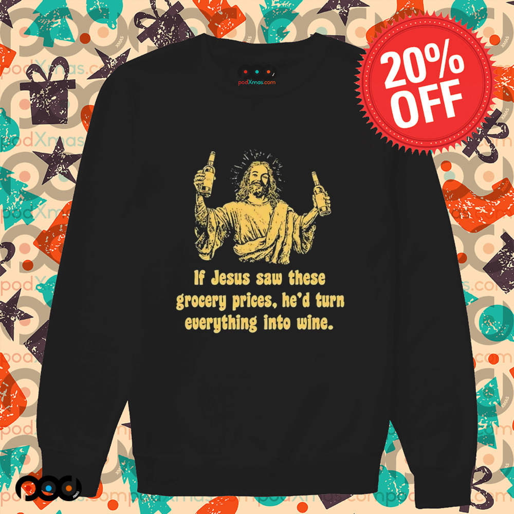 If Jesus Saw These Grocery Prices He’d Turn Everything Into Wine Shirt